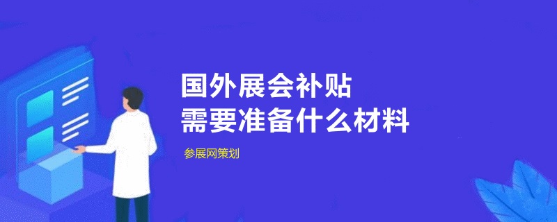 中小企業申請國外展會補貼需要準備什么材料(www.zgxdjyzbzz.cn)