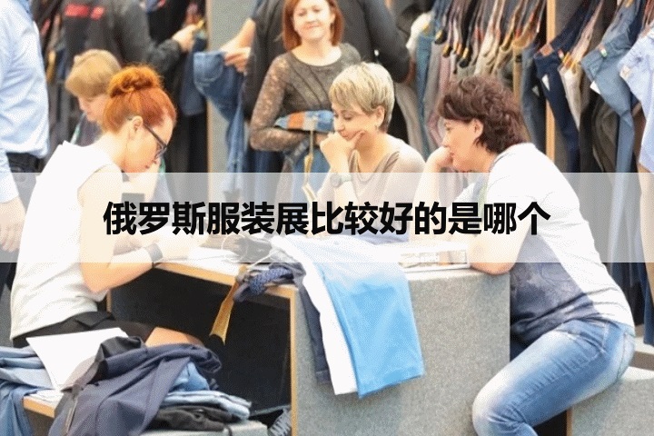 俄羅斯服裝展比較好的是哪個(gè)？俄羅斯CPM高端品牌服裝展(www.zgxdjyzbzz.cn)